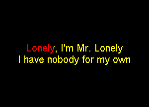 Lonely, I'm Mr. Lonely

l have nobody for my own