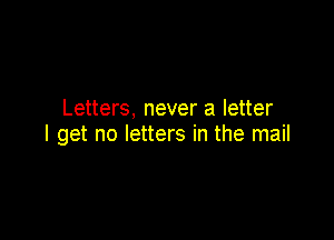 Letters, never a letter

I get no letters in the mail