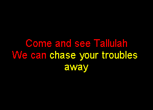Come and see Tallulah

We can chase your troubles
away