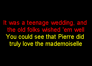 It was a teenage wedding, and
the old folks wished 'em well
You could see that Pierre did

truly love the mademoiselle
