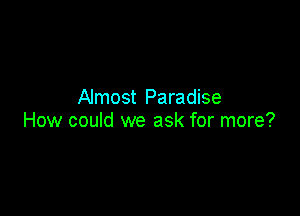 Almost Paradise

How could we ask for more?