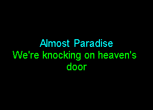 Almost Paradise

We're knocking on heaven's
door