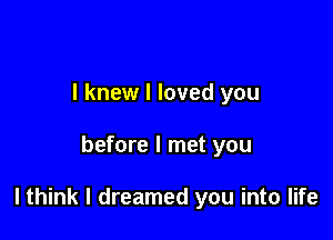 I knew I loved you

before I met you

lthink I dreamed you into life