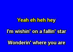 Yeah eh heh hey

I'm wishin' on a fallin' star

Wonderin' where you are