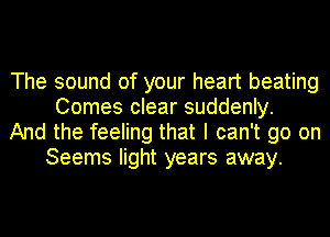 The sound of your heart beating
Comes clear suddenly.

And the feeling that I can't go on
Seems light years away.