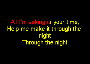 All I'm asking is your time,
Help me make it through the

night
Through the night