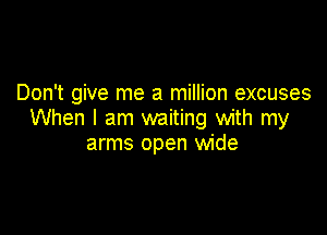 Don't give me a million excuses

When I am waiting with my
arms open wide