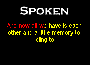 And now all we have is each

other and a little memory to
cling to