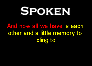 And now all we have is each

other and a little memory to
cling to