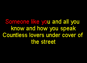 Someone like you and all you
know and how you speak

Countless lovers under cover of
the street