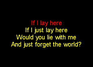 If I lay here
If I just lay here

Would you lie with me
And just forget the world?