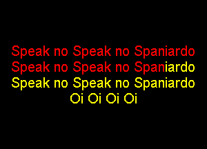 Speak no Speak no Spaniardo

Speak no Speak no Spaniardo

Speak no Speak no Spaniardo
Oi Oi Oi Oi