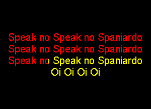 Speak no Speak no Spaniardo

Speak no Speak no Spaniardo

Speak no Speak no Spaniardo
Oi Oi Oi Oi