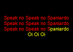Speak no Speak no Spaniardo

Speak no Speak no Spaniardo

Speak no Speak no Spaniardo
Oi Oi Oi