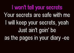 Your secrets are safe With me
I will keep your secrets, yeah
Just ain't goin' be
as the pages in your diary -ee