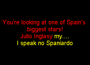 You,re looking at one of Spams
biggest stars!

Julio Inglasy my....
I speak no Spaniardo