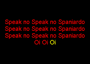 Speak no Speak no Spaniardo

Speak no Speak no Spaniardo

Speak no Speak no Spaniardo
Oi Oi Oi