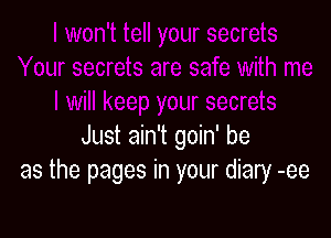 Just ain't goin' be
as the pages in your diary -ee