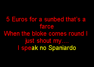 5 Euros for a sunbed thafs a
farce

When the bloke comes round I
just shout my....
I speak no Spaniardo