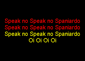 Speak no Speak no Spaniardo

Speak no Speak no Spaniardo

Speak no Speak no Spaniardo
Oi Oi Oi Oi