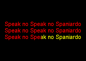 Speak no Speak no Spaniardo
Speak no Speak no Spaniardo
Speak no Speak no Spaniardo