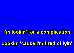 I'm lookin' for a complication

Lookin' 'cause I'm tired of lyin'