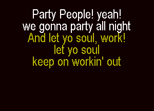 Party People! yeah!
we gonna party all ni ht
And let 0 soul, wor !
Ie yo soul

keep on workin' out