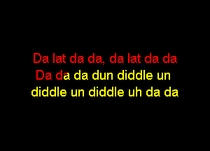 Da lat da da, da lat da da
Da da da dun diddle un

diddle un diddle uh da da