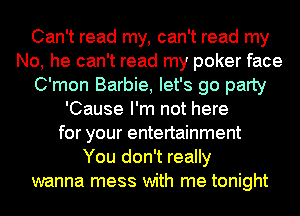 Can't read my, can't read my
No, he can't read my poker face
C'mon Barbie, let's go party
'Cause I'm not here
for your entertainment
You don't really
wanna mess with me tonight