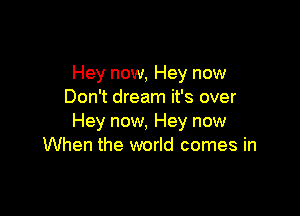 Hey now, Hey now
Don't dream it's over

Hey now, Hey now
When the world comes in