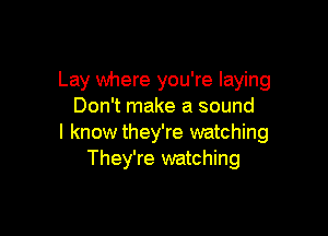 Lay where you're laying
Don't make a sound

I know they're watching
They're watching
