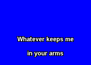 Whatever keeps me

in your arms
