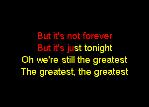 But it's not forever
But it's just tonight
Oh we're still the greatest
The greatest, the greatest

g
