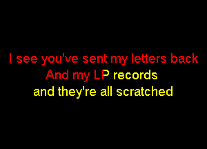 I see you've sent my letters back

And my LP records
and they're all scratched