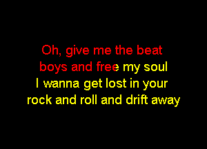 Oh, give me the beat
boys and free my soul

I wanna get lost in your
rock and roll and drift away