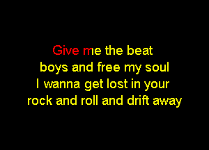 Give me the beat
boys and free my soul

I wanna get lost in your
rock and roll and drift away