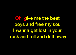 Oh, give me the beat
boys and free my soul

I wanna get lost in your
rock and roll and drift away
