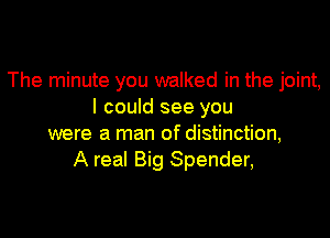 The minute you walked in the joint,
I could see you

were a man of distinction,
A real Big Spender,