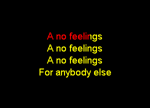 A no feelings
A no feelings

A no feelings
For anybody else