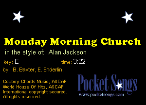 I? 451

Monday Morning Church

m the style of Alan Jackson

key E rm 3 22
by, B BaxteLE Enderlxn,

Cowboy Chords Mme, ASCAP
Wand House Of Has, ASCAP

Imemational copynght secured
m ngms resented, mmm