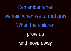 grow up

and move away