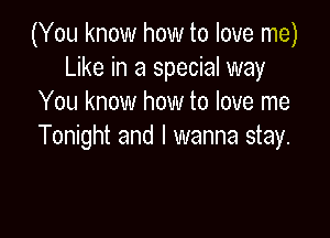 (You know how to love me)
Like in a special way
You know how to love me

Tonight and I wanna stay.