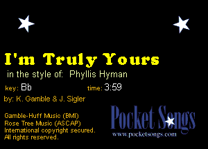 I? 451

I'm Truly Yours
m the style of Phyllis Hyman

key Bb 1m 3 59
by, K7 Gamble 3 J chler

Gamble-Huff NUSIC (BMI)
Rose Tree MJSIc (ASCAP)
Imemational copynght secured

m ngms resented, mmm