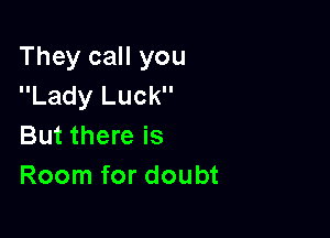 They call you
Lady Luck

But there is
Room for doubt