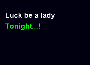 Luck be a lady
Tonight...!