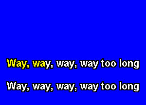 Way, way, way, way too long

Way, way, way, way too long