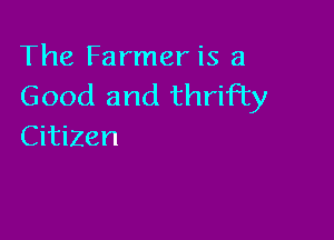 The Farmer is a
Good and thrifty

CitiZen