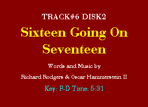 TRAcme DISK2
Sixteen Going On
Seventeen

Words and Mumc by
Richard Racism 3c Oscar 11mm H

Key F-D Tune 5 31