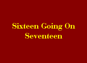 Sixteen Going On

Seventeen