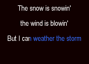 The snow is snowin'

the wind is blowir